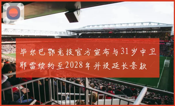 毕尔巴鄂竞技官方宣布与31岁中卫耶雷续约至2028年并设延长条款